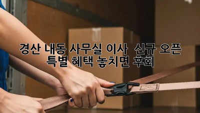 경산 내동 사무실 이사 🎉 신규 오픈 특별 혜택! 놓치면 후회! 🏢