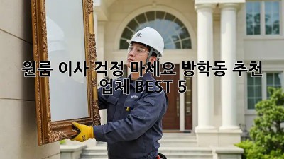 원룸 이사, 걱정 마세요! 방학동 추천 업체 BEST 5